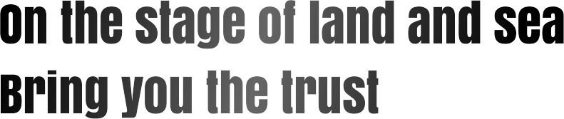 On the stage of land and sea Bring you the trust